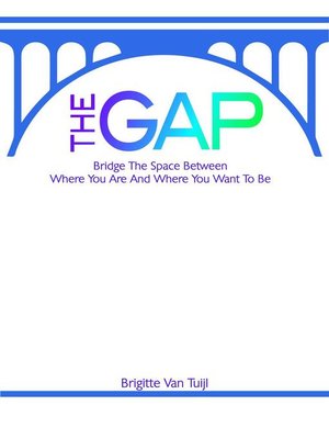 cover image of The Gap--Bridge the Space Between Where You Are and Where You Want to Be
